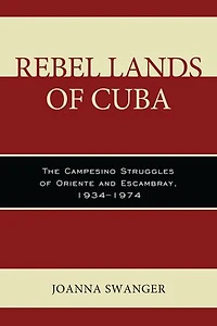 Rebel Lands of Cuba: The Campesino Struggles Oriente and Escambray, 1934-1974