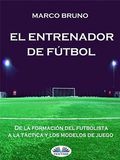 El Entrenador De Fútbol: La Formación Del Futbolista A Táctica Y Los Modelos Juego