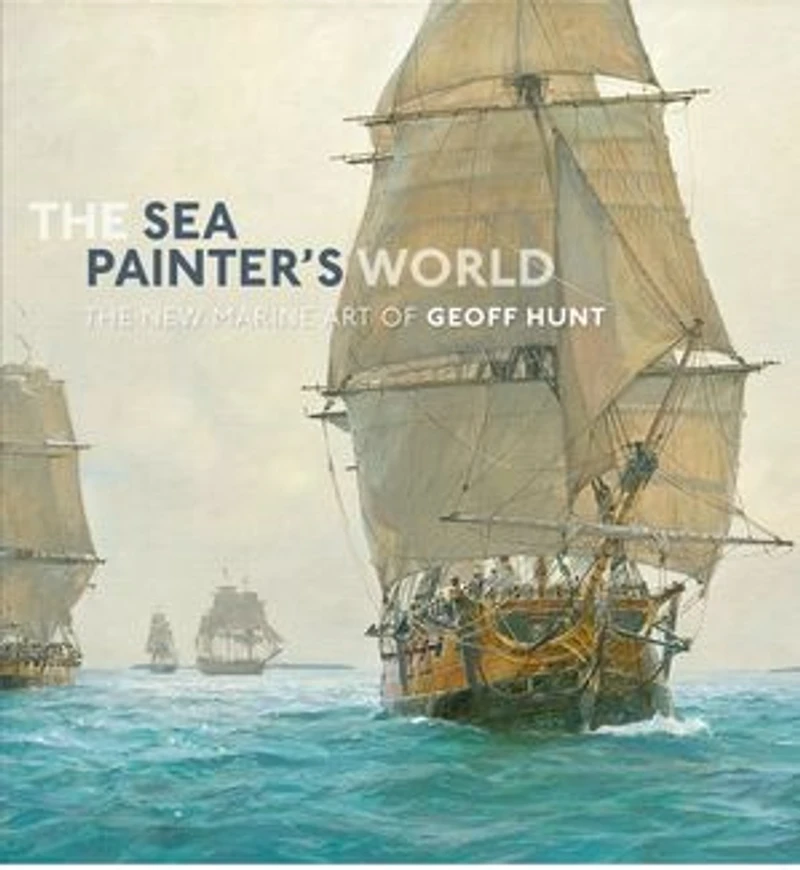 The Sea Painter's World: new marine art of Geoff Hunt, 2003-2010