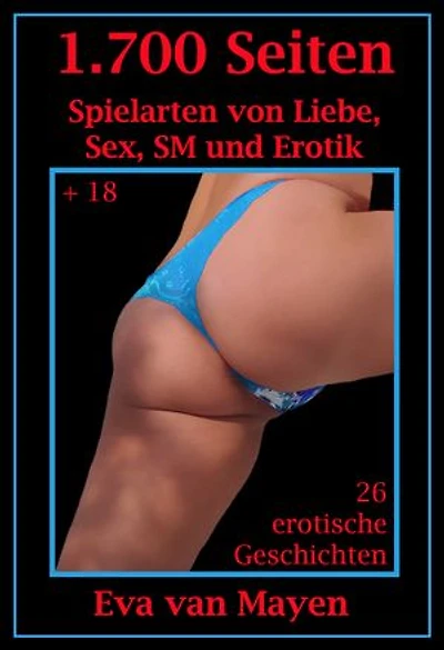 1.700 Seiten Spielarten von Liebe, Sex, SM und Erotik: 26 Erotische Geschichten Eva van Mayen
