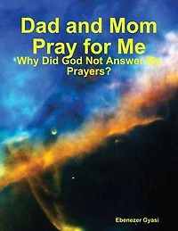 Dad and Mom Pray for Me: Why Did God Not Answer My Prayers?