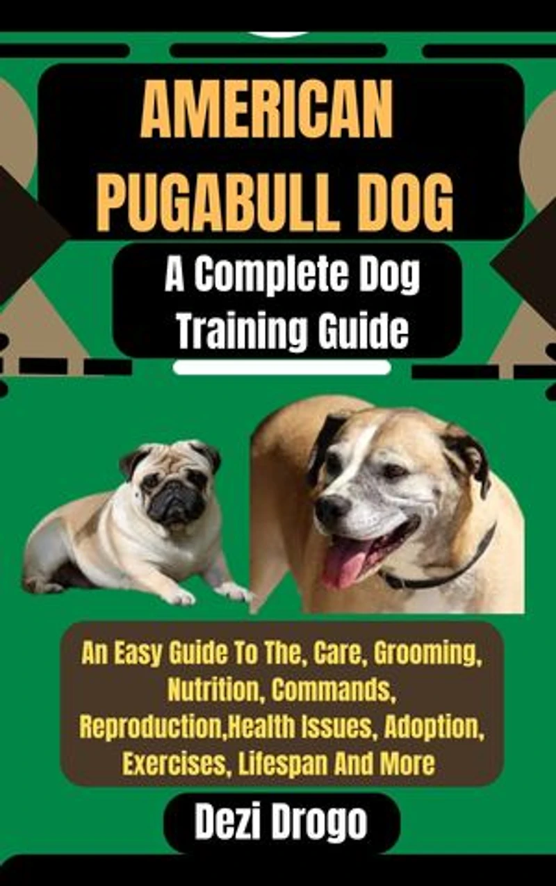American Pugabull Dog: A Complete Dog Training Guide An Easy Guide To The, Care, Grooming, Nutrition, Commands, Reproduction, Health Issues, Adoption, Exercises, Lifespan And More