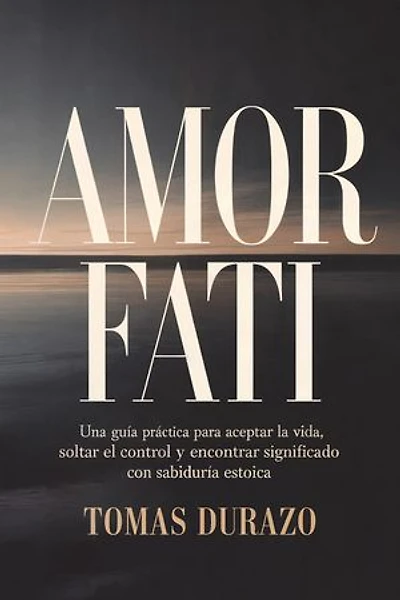 Amor Fati: Una guía práctica para aceptar la vida, soltar el control y encontrar significado con sabiduría estoica