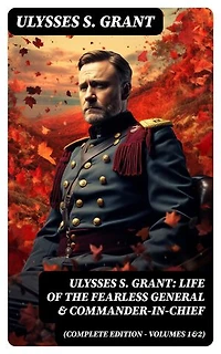 Ulysses S. Grant: Life of the Fearless General & Commander-in-Chief (Complete Edition - Volumes 1&2): Enriched edition.