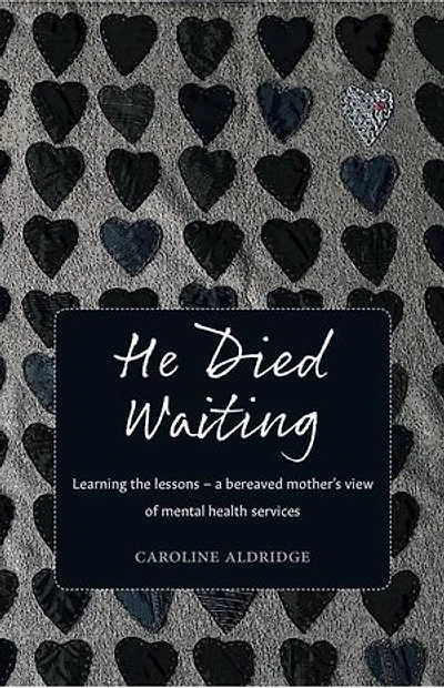 He Died Waiting: Learning the Lessons - A Bereaved Mother’s View of Mental Health Services