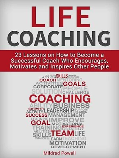 Life Coaching: 23 Lessons on How to Become a Successful Coach Who Encourages, Motivates and Inspires Other People
