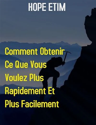 Comment Obtenir ce que Vous Voulez Plus Rapidement et Plus Facilement