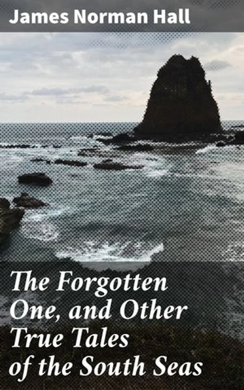 The Forgotten One, and Other True Tales of the South Seas: Enchanting Adventures in the South Seas