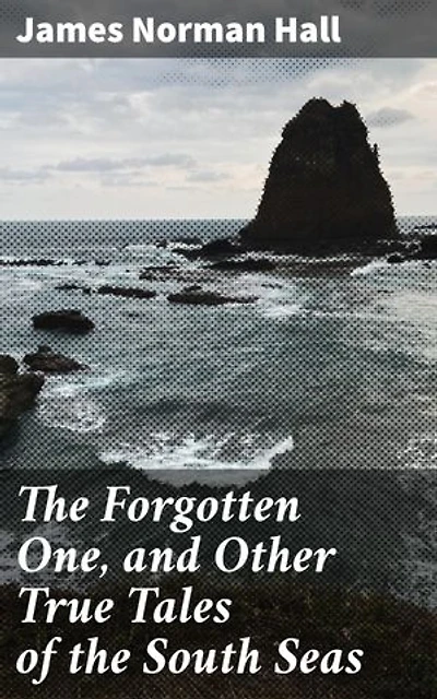 The Forgotten One, and Other True Tales of the South Seas: Enchanting Adventures in the South Seas