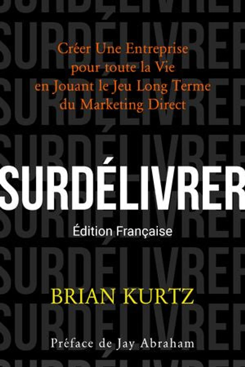SURDÉLIVRER: Créer Une Entreprise pour toute la Vie en Jouant le Jeu Long Terme du Marketing Direct