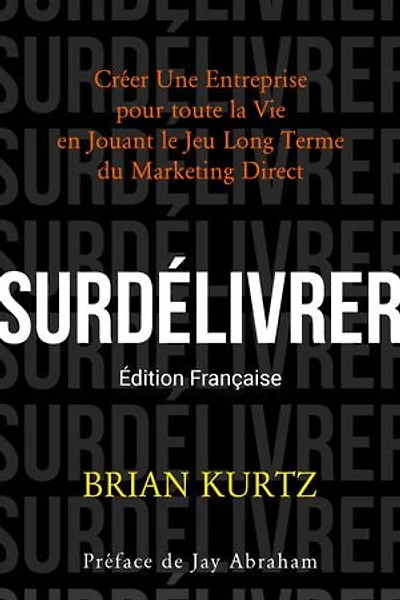 SURDÉLIVRER: Créer Une Entreprise pour toute la Vie en Jouant le Jeu Long Terme du Marketing Direct
