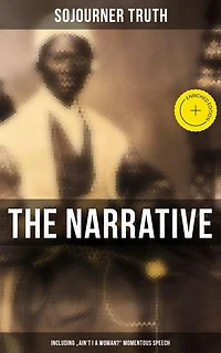 The Narrative of Sojourner Truth (Including "Ain't I a Woman?" Momentous Speech)