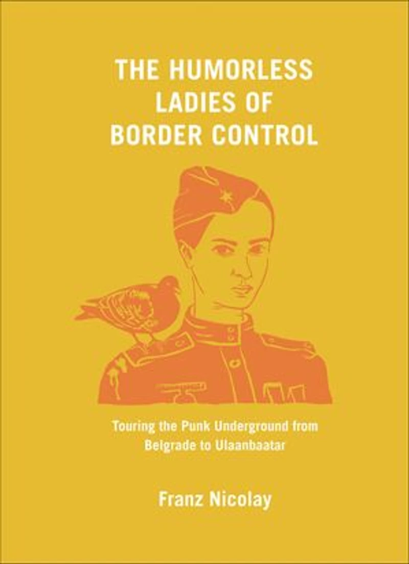 the Humorless Ladies of Border Control: Touring Punk Underground from Belgrade to Ulaanbaatar
