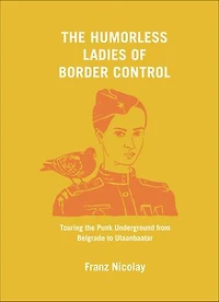 the Humorless Ladies of Border Control: Touring Punk Underground from Belgrade to Ulaanbaatar