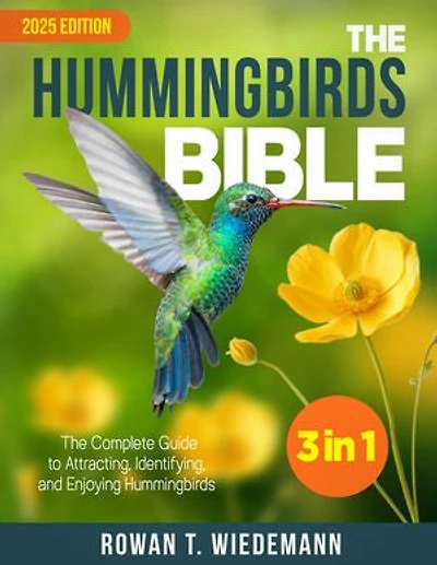 The Hummingbirds Bible: [3 in 1] The Complete Guide to Attracting, Identifying, and Enjoying Hummingbirds