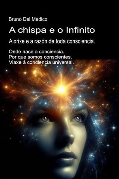 A chispa e o Infinito. A orixe e a razón de toda consciencia.: Onde nace a conciencia. Por que somos conscientes. Viaxe á conciencia universal.