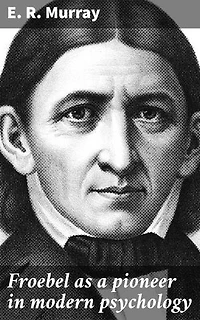 Froebel as a pioneer in modern psychology: Unveiling Froebel's Legacy in Modern Psychology and Education