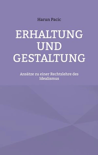 Erhaltung und Gestaltung: Ansätze zu einer Rechtslehre des Idealismus