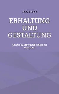 Erhaltung und Gestaltung: Ansätze zu einer Rechtslehre des Idealismus