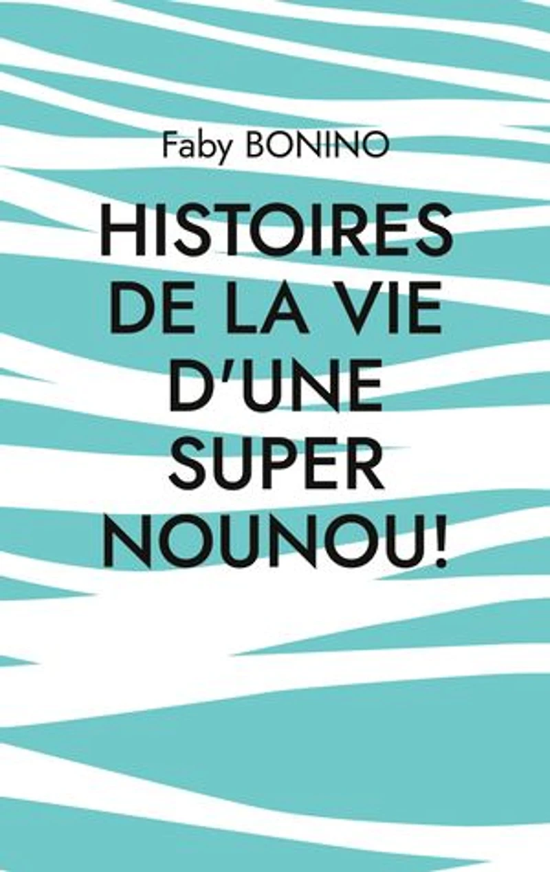 Histoires de la vie d'une Super nounou!: Histoires vraies