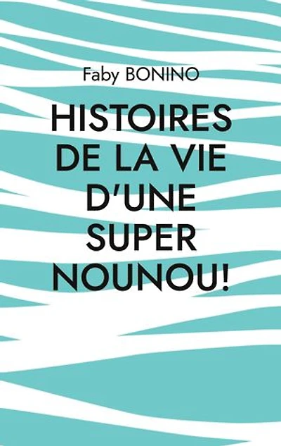 Histoires de la vie d'une Super nounou!: Histoires vraies