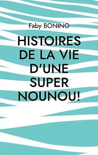 Histoires de la vie d'une Super nounou!: Histoires vraies