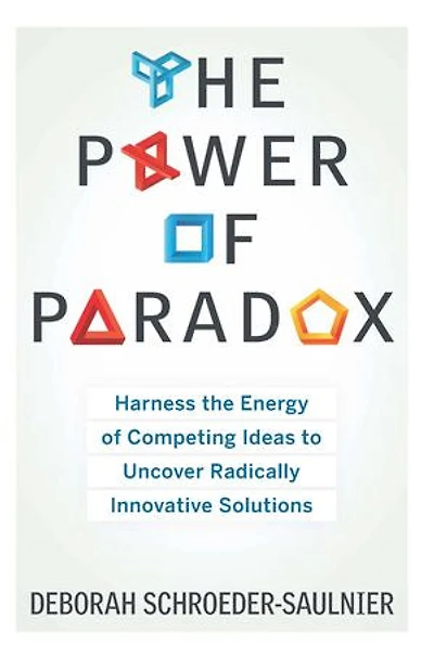 The Power Of Paradox: Harness Energy Competing Ideas To Uncover Radically Innovative Solutions