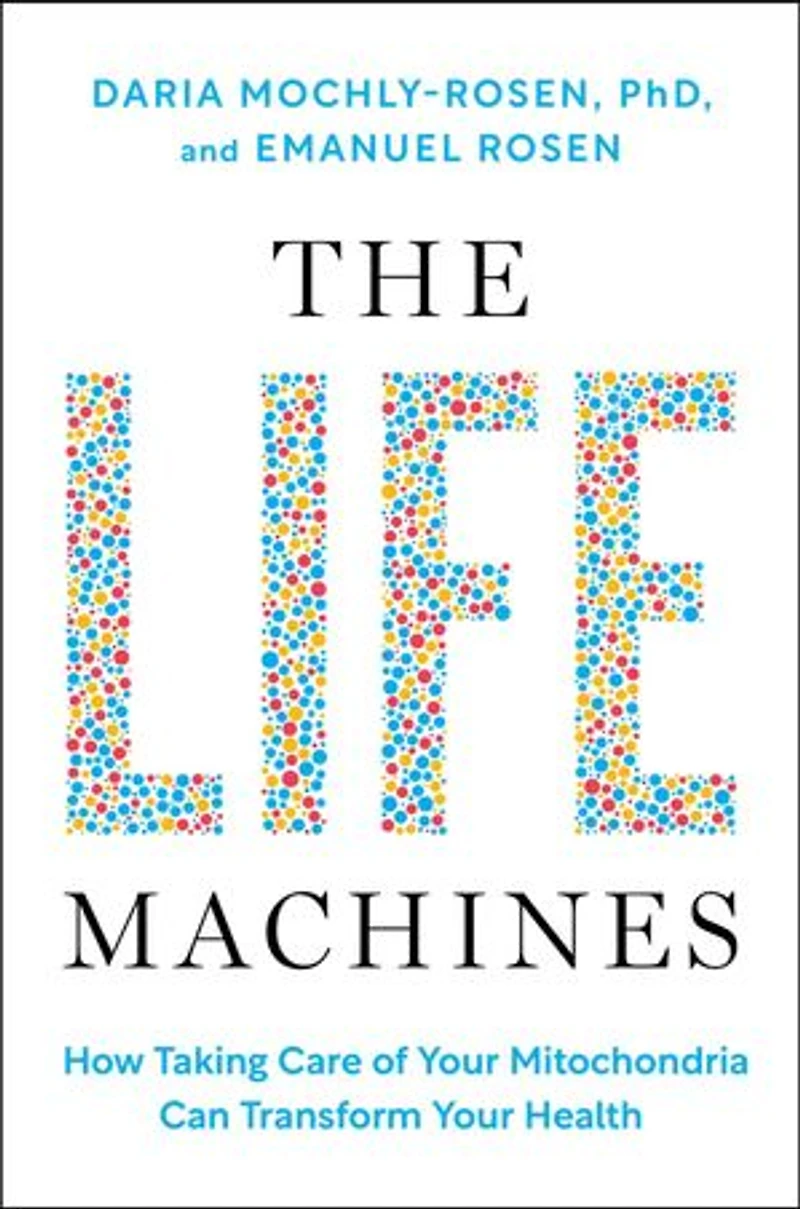 The Life Machines: How Taking Care of Your Mitochondria Can Transform Health