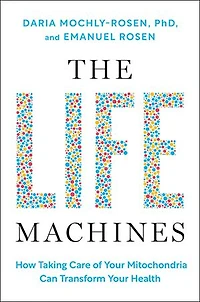 The Life Machines: How Taking Care of Your Mitochondria Can Transform Health