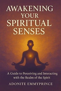 AWAKENING YOUR SPIRITUAL SENSES: A Guide to Perceiving and Interacting with the Realm of the Spirit