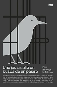 Una jaula salió en busca de un pájaro: Diez historias kafkianas