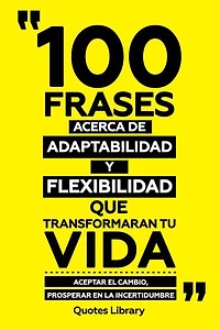 100 Frases Acerca De Adaptabilidad Y Flexibilidad Que Transformaran Tu Vida - Aceptar El Cambio, Prosperar En La Incertidumbre