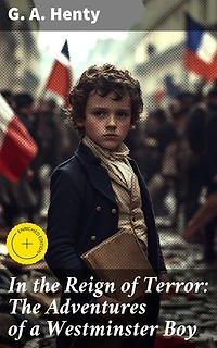In the Reign of Terror: The Adventures of a Westminster Boy: Enriched edition. A Young English Boy's Thrilling Adventure in the Reign of Terror