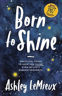 Born to Shine: Practical Tools Help You SHINE, Even Life’s Darkest Moments