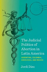 The Judicial Politics of Abortion Latin America: Argentina, Colombia, Costa Rica, and Mexico