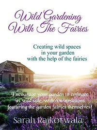 Wild Gardening With The Fairies : Creating Wild Spaces In Your Garden With The Help Of The Fairies