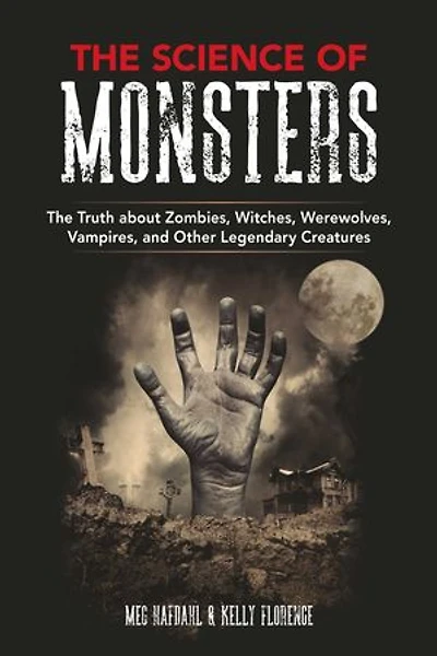 The Science of Monsters: The Truth about Zombies, Witches, Werewolves, Vampires, and Other Legendary Creatures