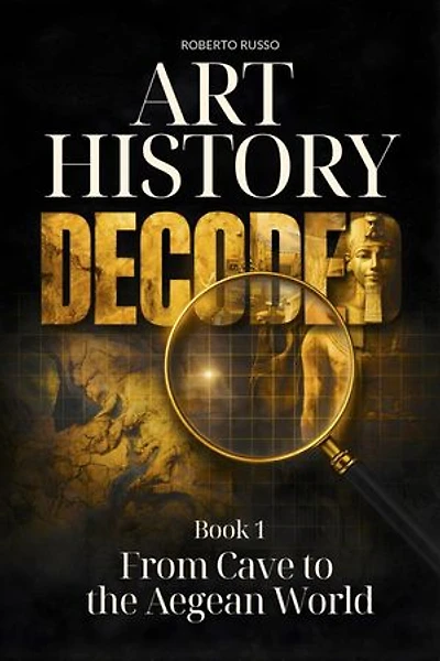 Art History Decoded. From Cave to the Aegean World: Art Stories, #1