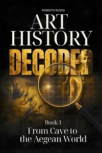 Art History Decoded. From Cave to the Aegean World: Art Stories, #1