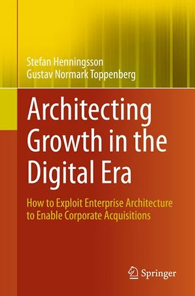 Architecting Growth The Digital Era: How To Exploit Enterprise Architecture Enable Corporate Acquisitions