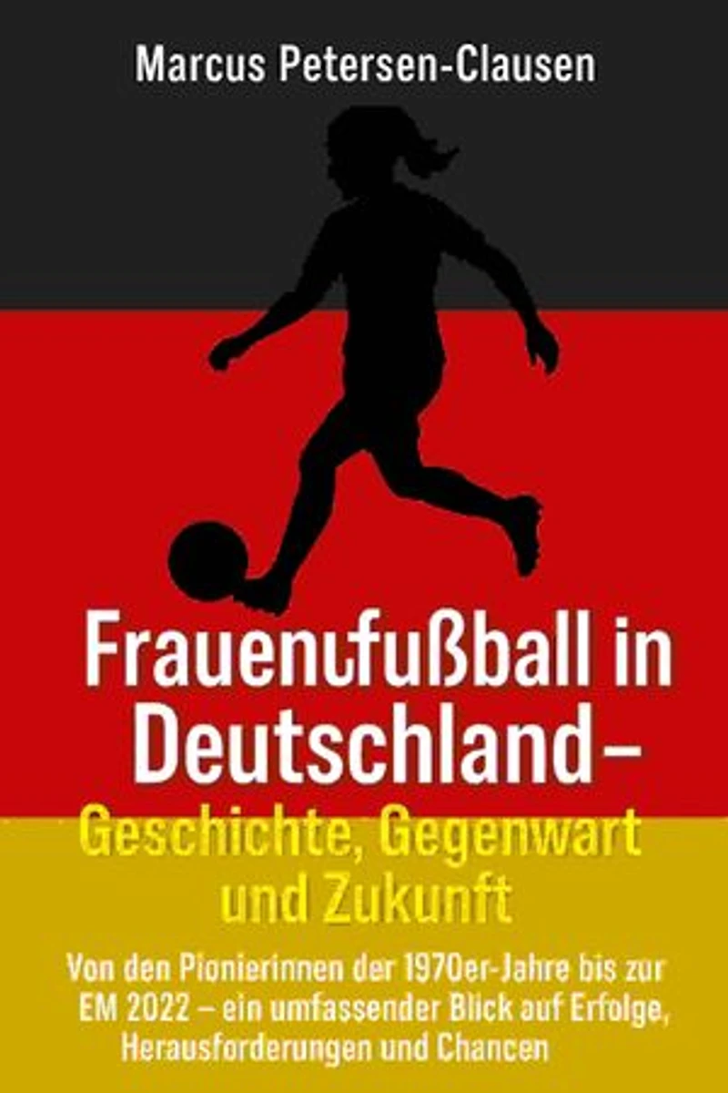 Frauenfußball in Deutschland – Geschichte, Gegenwart und Zukunft: Von den Pionierinnen der 1970er-Jahre bis zur EM 2022