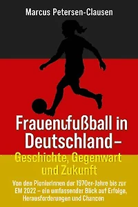 Frauenfußball in Deutschland – Geschichte, Gegenwart und Zukunft: Von den Pionierinnen der 1970er-Jahre bis zur EM 2022