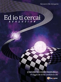 Ed io ti cercai- Evolution: L’incontro con l’invisibile: il viaggio che mi ha cambiato la vita