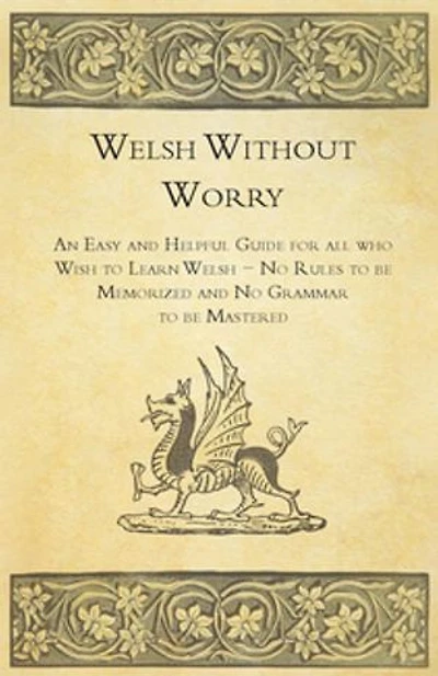 Welsh Without Worry - An Easy and Helpful Guide for all who Wish to Learn No Rules be Memorized Grammar Mastered