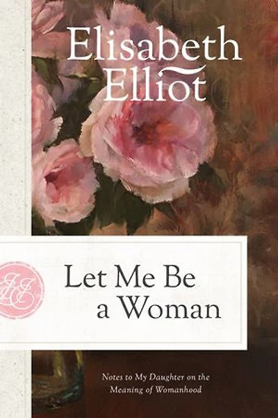 Let Me Be a Woman: Notes to My Daughter on the Meaning of Womanhood