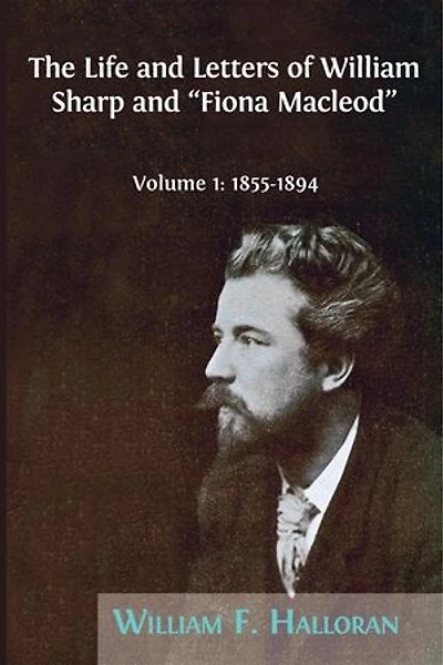 The Life and Letters of William Sharp "Fiona Macleod": Volume I: 1855-1894