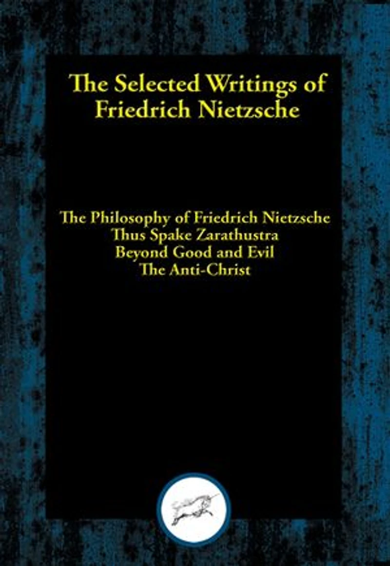 The Selected Writings of Friedrich Nietzsche: The Philosophy of Friedrich Nietzsche; Thus Spake Zarathustra; Beyond Good and Evil; The Anti-Christ