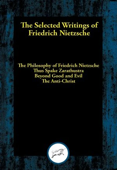 The Selected Writings of Friedrich Nietzsche: The Philosophy of Friedrich Nietzsche; Thus Spake Zarathustra; Beyond Good and Evil; The Anti-Christ