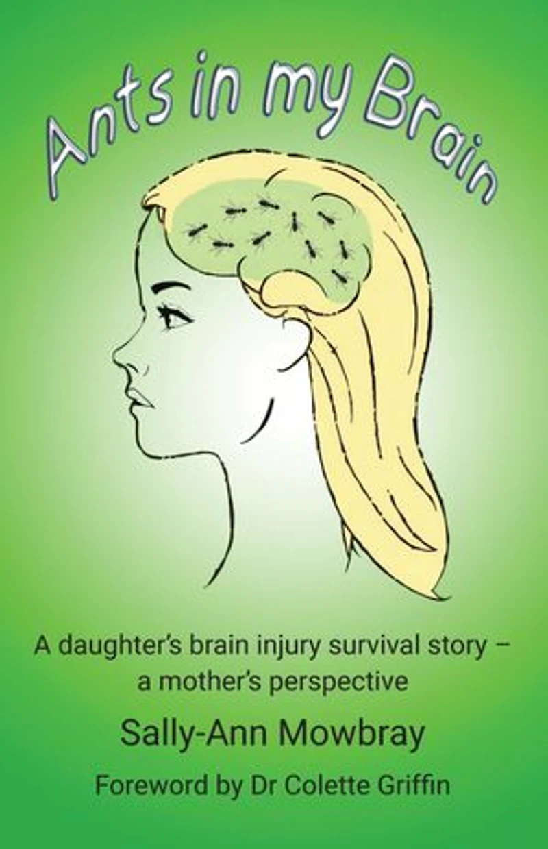 Ants in my Brain: A daughter's brain injury survival story - a mother's perspective