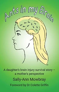 Ants in my Brain: A daughter's brain injury survival story - a mother's perspective